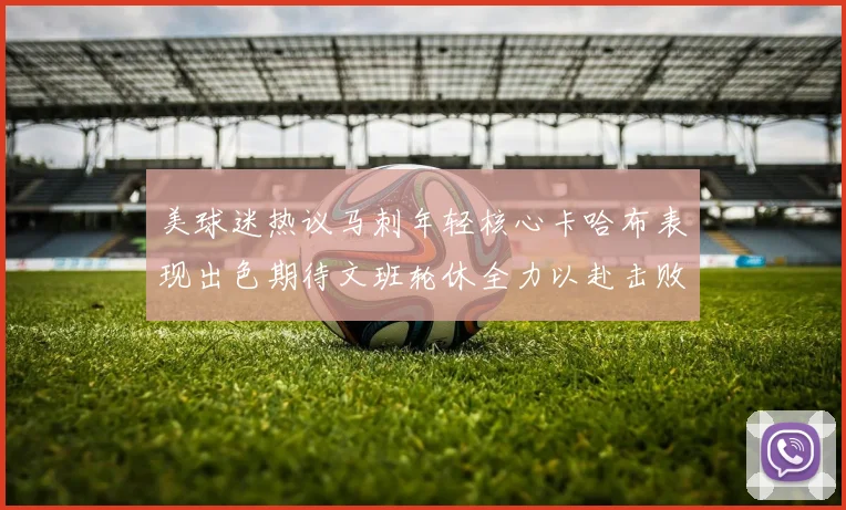 美球迷热议马刺年轻核心卡哈布表现出色期待文班轮休全力以赴击败湖人