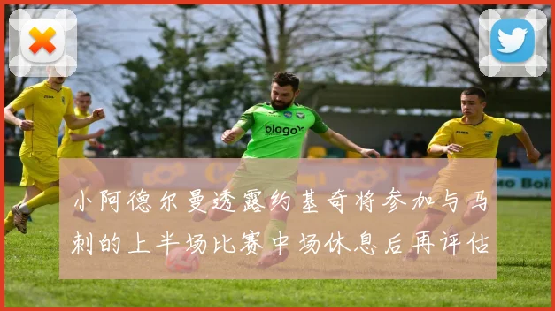 小阿德尔曼透露约基奇将参加与马刺的上半场比赛中场休息后再评估状态