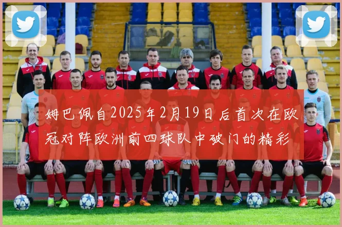 姆巴佩自2025年2月19日后首次在欧冠对阵欧洲前四球队中破门的精彩表现