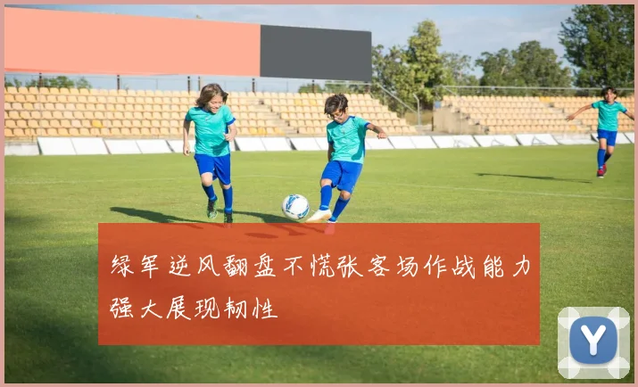 绿军逆风翻盘不慌张客场作战能力强大展现韧性