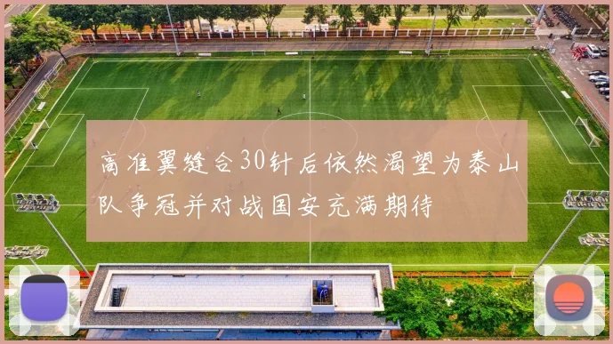高准翼缝合30针后依然渴望为泰山队争冠并对战国安充满期待
