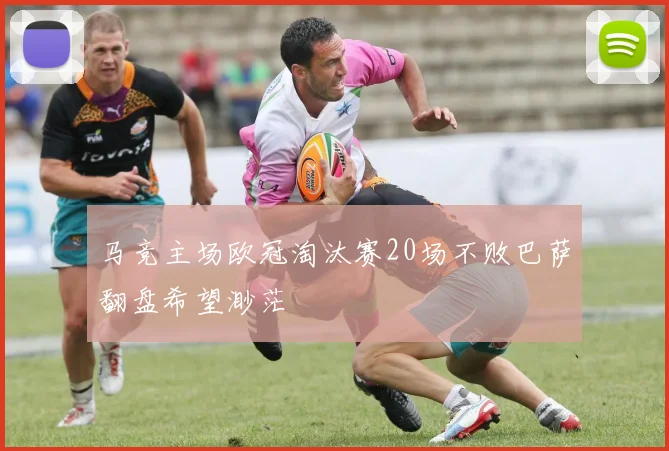 马竞主场欧冠淘汰赛20场不败巴萨翻盘希望渺茫