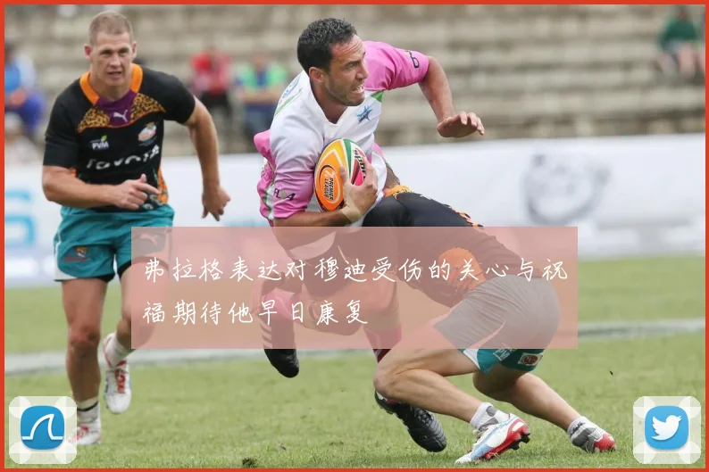 弗拉格表达对穆迪受伤的关心与祝福期待他早日康复