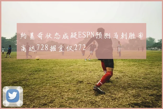 约基奇状态成疑ESPN预测马刺胜率高达728掘金仅272