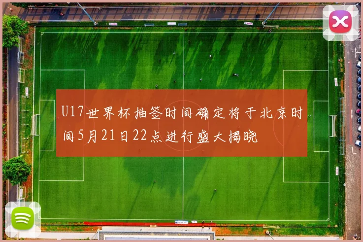 U17世界杯抽签时间确定将于北京时间5月21日22点进行盛大揭晓