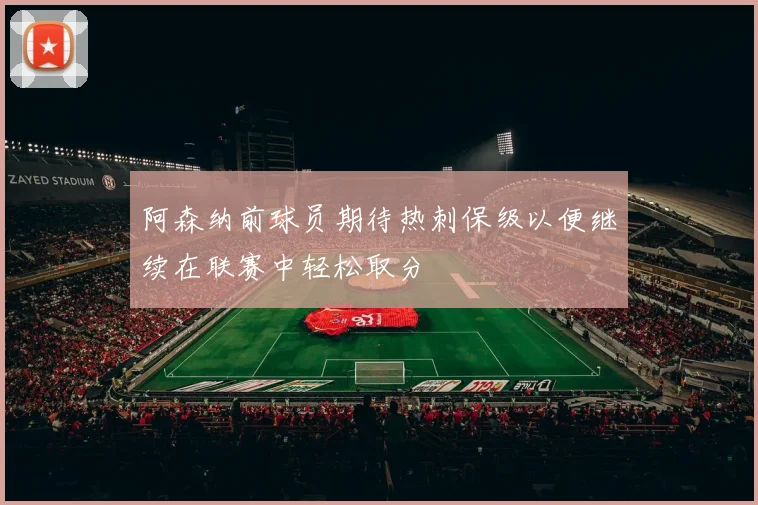 阿森纳前球员期待热刺保级以便继续在联赛中轻松取分