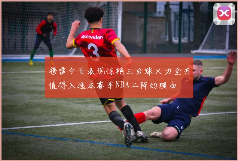 穆雷今日表现惊艳三分球火力全开值得入选本赛季NBA二阵的理由