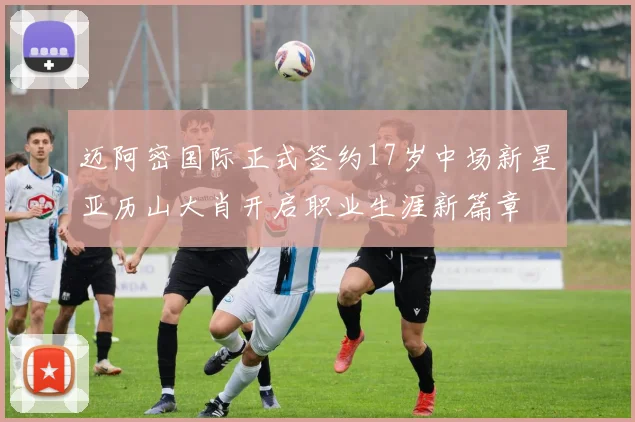 迈阿密国际正式签约17岁中场新星亚历山大肖开启职业生涯新篇章