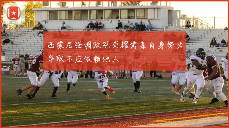 西蒙尼强调欧冠荣耀需靠自身努力争取不应依赖他人