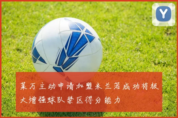 莱万主动申请加盟米兰若成功将极大增强球队禁区得分能力