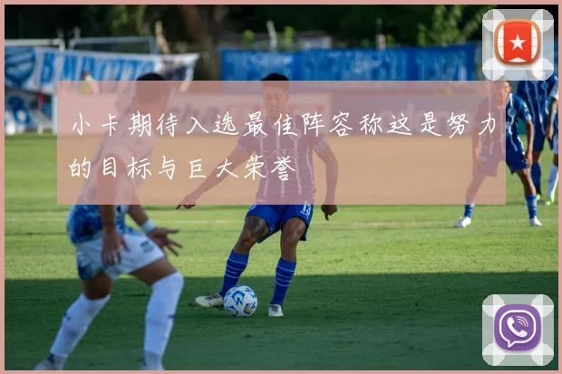 小卡期待入选最佳阵容称这是努力的目标与巨大荣誉