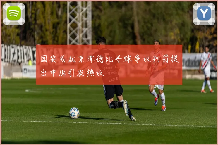 国安或就京津德比手球争议判罚提出申诉引发热议